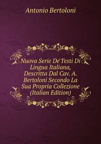 Nuova Serie De'Testi Di Lingua Italiana, Descritta Dal Cav. A. Bertoloni Secondo La Sua Propria Collezione (Italian Edition)