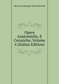 Opere Anatomiche, E Cerusiche, Volume 6 (Italian Edition)