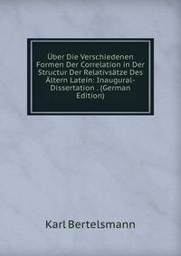 Uber Die Verschiedenen Formen Der Correlation in Der Structur Der Relativsatze Des Altern Latein: Inaugural-Dissertation . (German Edition)