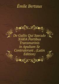 De Gallis Qui Saeculo Xiii0A Partibus Transmarinis in Apuliam Se Contrulerunt . (Latin Edition)