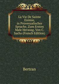 La Vie De Sainte Enimie, in Provenzalischer Sprache, Zum Ersten Male Herausg. Von C. Sachs (French Edition)