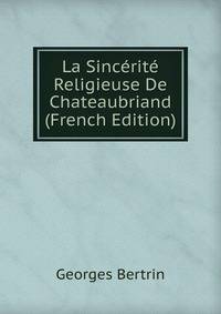 La Sincerite Religieuse De Chateaubriand (French Edition)