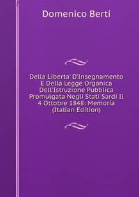 Della Liberta' D'Insegnamento E Della Legge Organica Dell'Istruzione Pubblica Promulgata Negli Stati Sardi Il 4 Ottobre 1848: Memoria (Italian Edition)