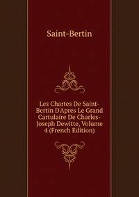 Les Chartes De Saint-Bertin D'Apres Le Grand Cartulaire De Charles-Joseph Dewitte, Volume 4 (French Edition)