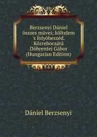 Berzsenyi D?niel ?sszes m?vei; k?ltelem 's foly?besz?d. K?zrebocs?t? D?brentei G?bor (Hungarian Edition)