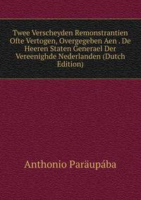 Twee Verscheyden Remonstrantien Ofte Vertogen, Overgegeben Aen . De Heeren Staten Generael Der Vereenighde Nederlanden (Dutch Edition)