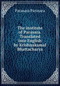 The institute of Parasara. Translated into English by Krishnakamal Bhattacharya