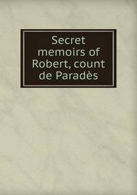 Secret memoirs of Robert, count de Parades