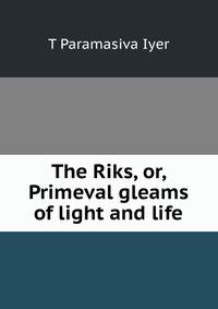 The Riks, or, Primeval gleams of light and life