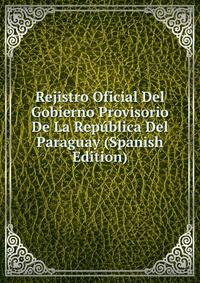Rejistro Oficial Del Gobierno Provisorio De La Republica Del Paraguay (Spanish Edition)