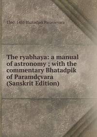 The ryabhaya: a manual of astronomy ; with the commentary Bhatadpik of Paramdcvara (Sanskrit Edition)