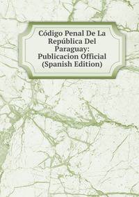 Codigo Penal De La Republica Del Paraguay: Publicacion Official (Spanish Edition)