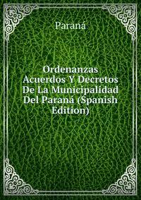Ordenanzas Acuerdos Y Decretos De La Municipalidad Del Parana (Spanish Edition)