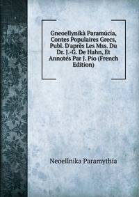 Gneoellynik? Param?cia, Contes Populaires Grecs, Publ. D'apr?s Les Mss. Du Dr. J.-G. De Hahn, Et Annot?s Par J. Pio (French Edition)