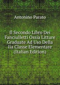 Il Secondo Libro Dei Fanciulletti Ossia Litture Graduate Ad Uso Della Iia Classe Elementare (Italian Edition)
