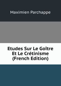 Etudes Sur Le Goitre Et Le Cretinisme (French Edition)