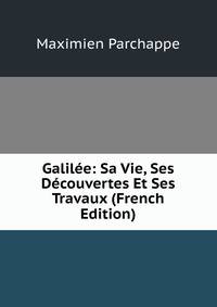 Galilee: Sa Vie, Ses Decouvertes Et Ses Travaux (French Edition)