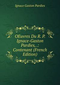 OEuvres Du R. P. Ignace-Gaston Pardies, .: Contenant (French Edition)
