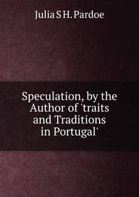 Speculation, by the Author of 'traits and Traditions in Portugal'.
