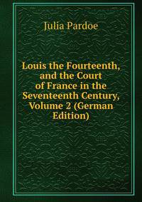 Louis the Fourteenth, and the Court of France in the Seventeenth Century, Volume 2 (German Edition)