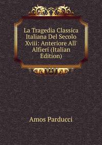 La Tragedia Classica Italiana Del Secolo Xviii: Anteriore All' Alfieri (Italian Edition)