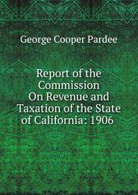 Report of the Commission On Revenue and Taxation of the State of California: 1906 .
