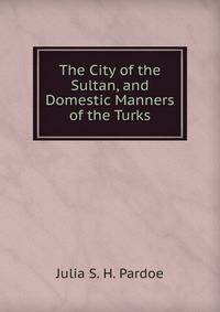 The City of the Sultan, and Domestic Manners of the Turks