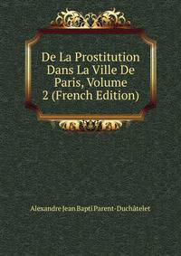 De La Prostitution Dans La Ville De Paris, Volume 2 (French Edition)