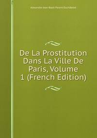 De La Prostitution Dans La Ville De Paris, Volume 1 (French Edition)