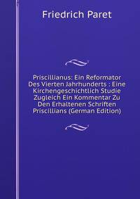 Priscillianus: Ein Reformator Des Vierten Jahrhunderts : Eine Kirchengeschichtlich Studie Zugleich Ein Kommentar Zu Den Erhaltenen Schriften Priscillians (German Edition)