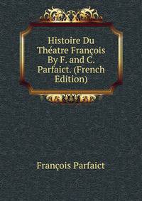 Histoire Du Theatre Francois By F. and C. Parfaict. (French Edition)