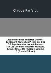 Dictionnaire Des Th??tres De Paris: Contenant Toutes Les Pi?ces Qui Ont ?t? Repr?sent?es Jusqu'? Pr?sent Sur Les Diff?rens Th??tres Francois, &amp; Sur . Royale De Musique, Volume 3 (French Edition)