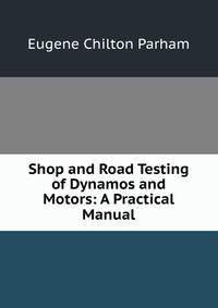 Shop and Road Testing of Dynamos and Motors: A Practical Manual