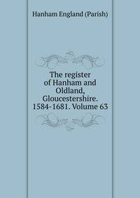 The register of Hanham and Oldland, Gloucestershire. 1584-1681. Volume 63