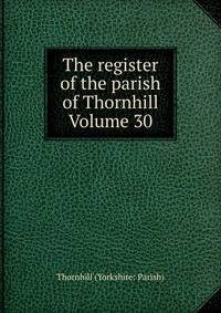 The register of the parish of Thornhill Volume 30