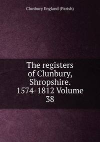 The registers of Clunbury, Shropshire. 1574-1812 Volume 38