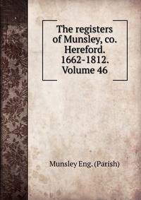 The registers of Munsley, co. Hereford. 1662-1812. Volume 46