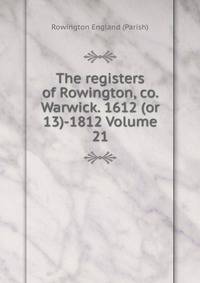The registers of Rowington, co. Warwick. 1612 (or 13)-1812 Volume 21