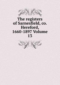 The registers of Sarnesfield, co. Hereford, 1660-1897 Volume 13