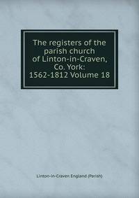 The registers of the parish church of Linton-in-Craven, Co. York: 1562-1812 Volume 18