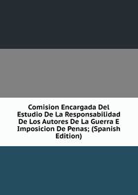 Comision Encargada Del Estudio De La Responsabilidad De Los Autores De La Guerra E Imposicion De Penas; (Spanish Edition)