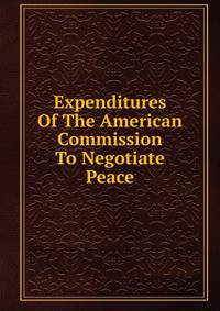 Expenditures Of The American Commission To Negotiate Peace