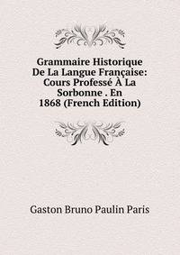 Grammaire Historique De La Langue Francaise: Cours Professe A La Sorbonne . En 1868 (French Edition)
