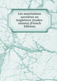 Les associations ouvrieres en Angleterre (trades-unions) (French Edition)