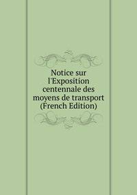Notice sur l'Exposition centennale des moyens de transport (French Edition)