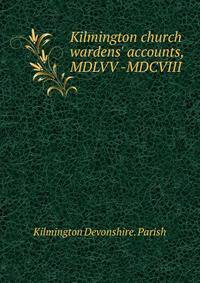 Kilmington church wardens' accounts, MDLVV -MDCVIII