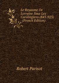 Le Royaume De Lorraine Sous Les Carolingiens (843-923) . (French Edition)