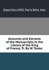 Accounts and Extracts of the Manuscripts in the Library of the King of France, Tr. By W. Tooke.