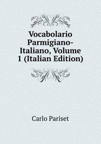 Vocabolario Parmigiano-Italiano, Volume 1 (Italian Edition)