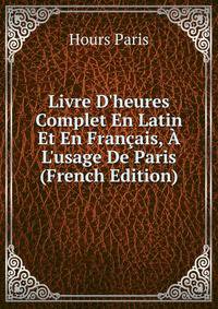 Livre D'heures Complet En Latin Et En Fran?ais, ? L'usage De Paris (French Edition)